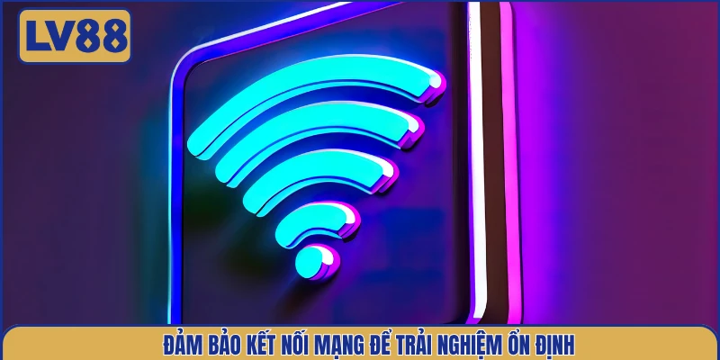 dam-bao-ket-noi-mang-de-trai-nghiem-on-dinh