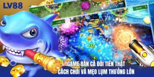 game-ban-ca-doi-tien-that