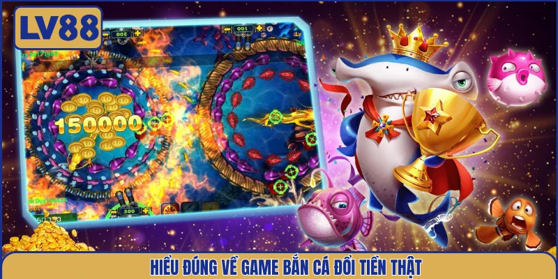 hieu-dung-ve-game-ban-ca-doi-tien-that